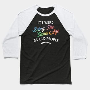 It'S Weird Being The Same Age As Old People Humor Quote Baseball T-Shirt